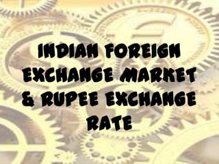 INDIAN FOREIGN
EXCHANGE MARKET
& RUPEE EXCHANGE
RATE

 