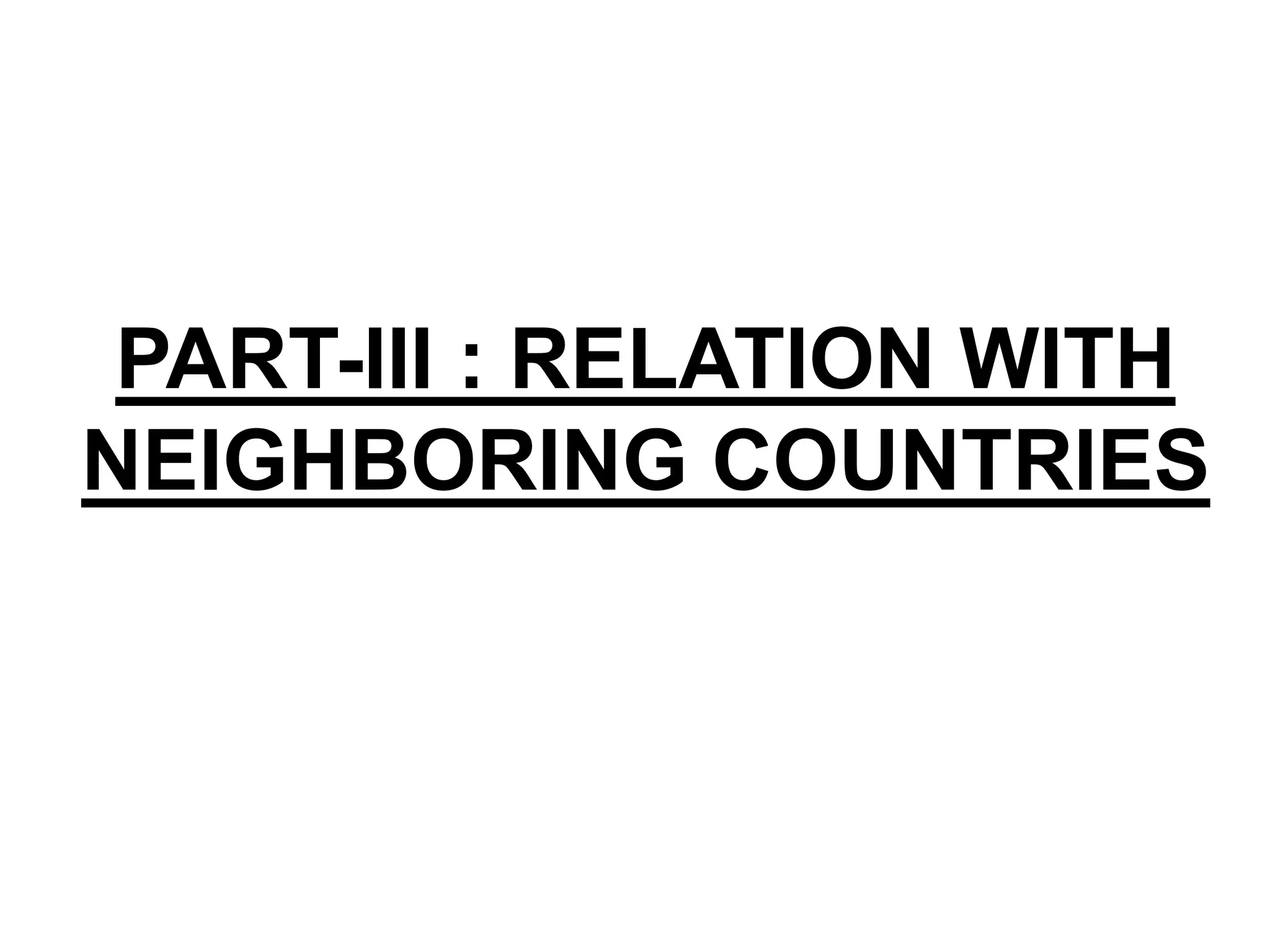 PART-III : RELATION WITH
NEIGHBORING COUNTRIES
 