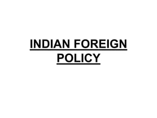 INDIAN FOREIGN
POLICY
 