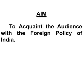 AIM
To Acquaint the Audience
with the Foreign Policy of
India.
 
