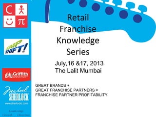 Retail
Franchise
Knowledge
Series
July,16 &17, 2013
The Lalit Mumbai
GREAT BRANDS +
GREAT FRANCHISE PARTNERS =
FRANCHISE PARTNER PROFITABILITY

Leadership
Growth . Direction

 