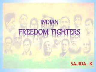 SAJIDA. K
INDIAN
FREEDOM FIGHTERS
 