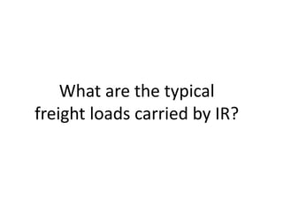 What are the typical 
freight loads carried by IR? 
 