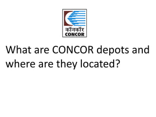 What are CONCOR depots and 
where are they located? 
 