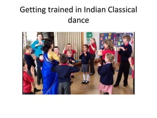 Getting trained in Indian Classical
dance
 
