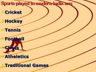 Sports played in modern india are: Cricket Hockey Tennis Football Chess Atheletics Traditional Games 