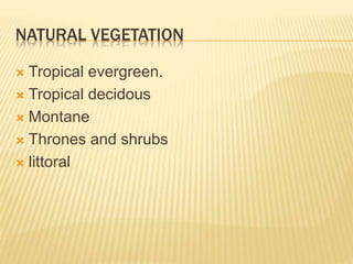 NATURAL VEGETATION
 Tropical evergreen.
 Tropical decidous
 Montane
 Thrones and shrubs
 littoral
 