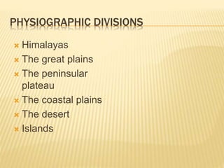 PHYSIOGRAPHIC DIVISIONS
 Himalayas
 The great plains
 The peninsular
plateau
 The coastal plains
 The desert
 Islands
 