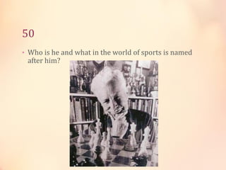 50
• Who is he and what in the world of sports is named

after him?

 