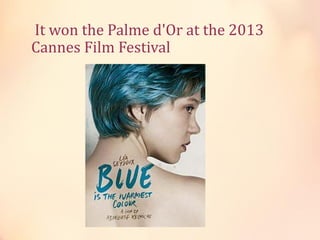 It won the Palme d'Or at the 2013
Cannes Film Festival

 