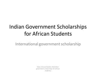 Indian Government Scholarships
for African Students
International government scholarship
https://researchpedia.info/indian-
government-scholarships-for-african-
students/
 