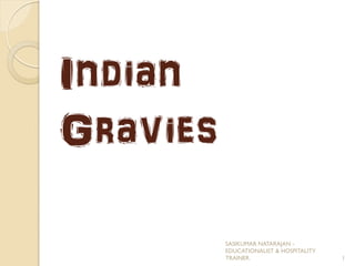 Indian
Gravies
SASIKUMAR NATARAJAN -
EDUCATIONALIST & HOSPITALITY
TRAINER. 1
 