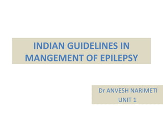 INDIAN GUIDELINES IN 
MANGEMENT OF EPILEPSY 
Dr ANVESH NARIMETI 
UNIT 1 
 
