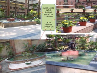 WATER BODIES
IN THE
BUILDING
AROUND THE
COURTYARD.
ON THE
FRONT OF
AUDITORI-UM
 