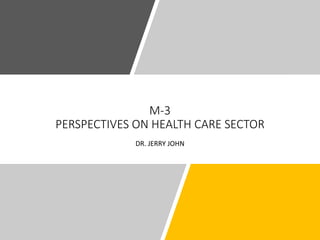 M-3
PERSPECTIVES ON HEALTH CARE SECTOR
DR. JERRY JOHN
 