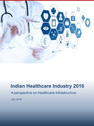 Indian Healthcare Industry 2016
July 2016
A perspective on Healthcare Infrastructure
 