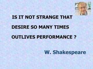 “ IS IT NOT STRANGE THAT DESIRE SO MANY TIMES OUTLIVES PERFORMANCE ? W. Shakespeare 