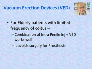 Vacuum Erection Devices (VED ) For Elderly patients with limited frequency of coitus – Combination of Intra Penile Inj + VED works well It avoids surgery for Prosthesis 