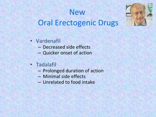 New  Oral Erectogenic Drugs Vardenafil Decreased side effects Quicker onset of action Tadalafil Prolonged duration of action Minimal side effects Unrelated to food intake 