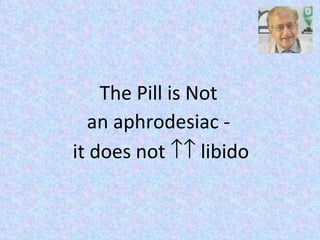 The Pill is Not  an aphrodesiac -  it does not    libido 
