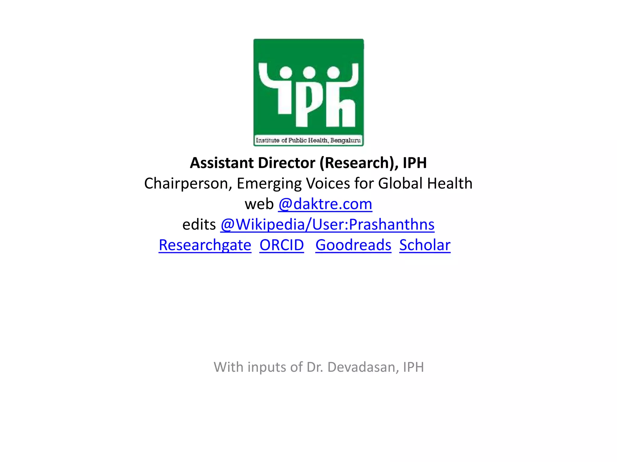With inputs of Dr. Devadasan, IPH
Assistant Director (Research), IPH
Chairperson, Emerging Voices for Global Health
web @daktre.com
edits @Wikipedia/User:Prashanthns
Researchgate ORCID Goodreads Scholar
 