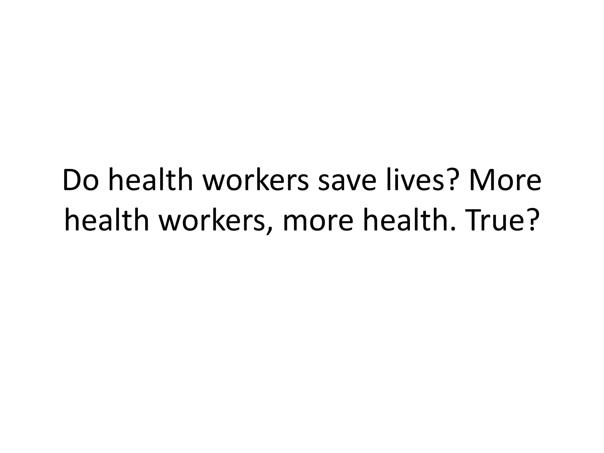 Do health workers save lives? More
health workers, more health. True?
 
