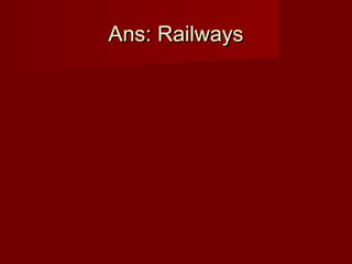 Ans: RailwaysAns: Railways
 