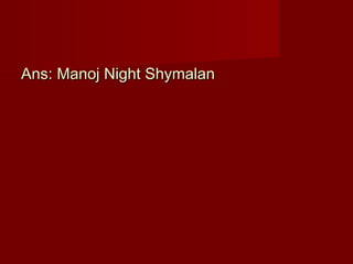 Ans: Manoj Night ShymalanAns: Manoj Night Shymalan
 
