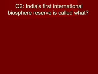 Q2: India's first internationalQ2: India's first international
biosphere reserve is called what?biosphere reserve is called what?
 