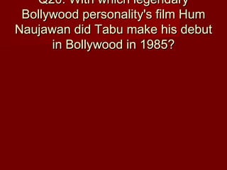 Q20: With which legendaryQ20: With which legendary
Bollywood personality's film HumBollywood personality's film Hum
Naujawan did Tabu make his debutNaujawan did Tabu make his debut
in Bollywood in 1985?in Bollywood in 1985?
 