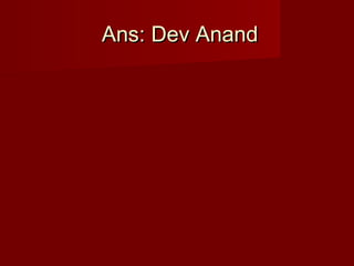 Ans: Dev AnandAns: Dev Anand
 