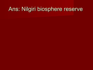 Ans: Nilgiri biosphere reserveAns: Nilgiri biosphere reserve
 