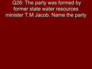 Q26: The party was formed byQ26: The party was formed by
former state water resourcesformer state water resources
minister T.M Jacob. Name the partyminister T.M Jacob. Name the party
 