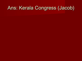 Ans: Kerala Congress (Jacob)Ans: Kerala Congress (Jacob)
 