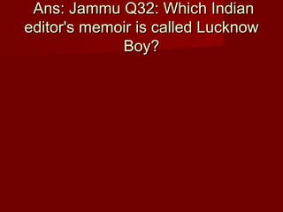 Ans: Jammu Q32: Which IndianAns: Jammu Q32: Which Indian
editor's memoir is called Lucknoweditor's memoir is called Lucknow
Boy?Boy?
 