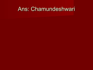 Ans: ChamundeshwariAns: Chamundeshwari
 