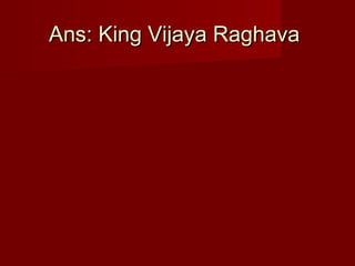Ans: King Vijaya RaghavaAns: King Vijaya Raghava
 