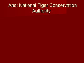 Ans: National Tiger ConservationAns: National Tiger Conservation
AuthorityAuthority
 