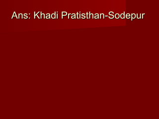 Ans: Khadi Pratisthan-SodepurAns: Khadi Pratisthan-Sodepur
 