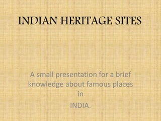 INDIAN HERITAGE SITES
A small presentation for a brief
knowledge about famous places
in
INDIA.
 