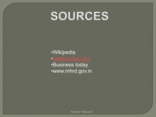 •Wikipedia
•www.scribd.com
•Business today
•www.mhrd.gov.in
Naveen Yakkundi
 