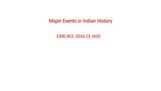 Major Events in Indian History
3300 BCE-2016 CE (AD)
 