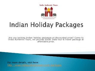 Are you looking Indian holiday packages at discounted price? Come to
India Authentic Tours, we provide South India tour & travel package at
affordable price.
For more details, visit here:
http://www.indiaauthentictours.com/packages
 