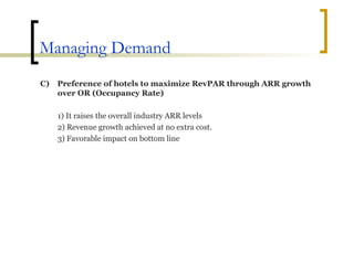 Managing Demand C)  Preference of hotels to maximize RevPAR through ARR growth over OR (Occupancy Rate) 1) It raises the overall industry ARR levels 2) Revenue growth achieved at no extra cost. 3) Favorable impact on bottom line 