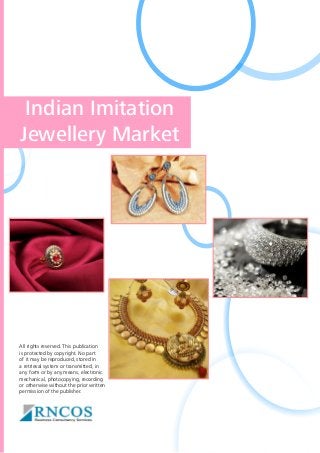 Indian Imitation
Jewellery Market

All rights reserved. This publication
is protected by copyright. No part
of it may be reproduced, stored in
a retrieval system or transmitted, in
any form or by any means, electronic
mechanical, photocopying, recording
or otherwise without the prior written
permission of the publisher.

 