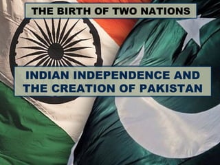 THE BIRTH OF TWO NATIONS
INDIAN INDEPENDENCE AND
THE CREATION OF PAKISTAN
 