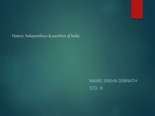 History: Independence & partition of India
NAME: SNEHA DEBNATH
STD.: X
 