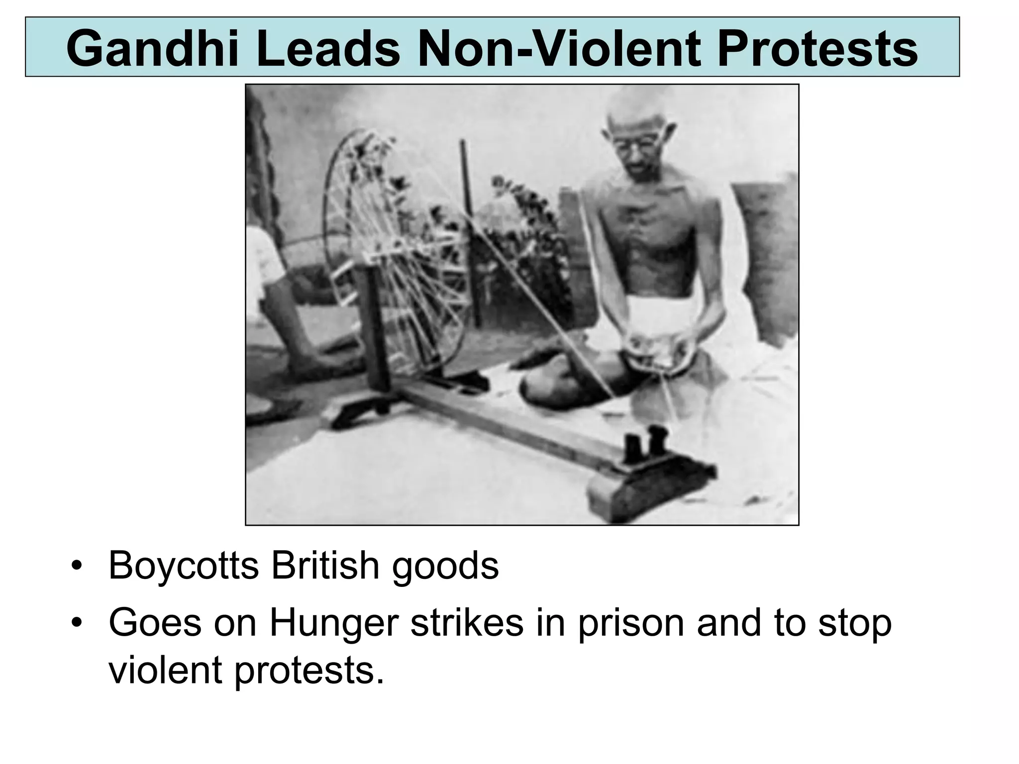 • Boycotts British goods
• Goes on Hunger strikes in prison and to stop
violent protests.
Gandhi Leads Non-Violent Protests
 