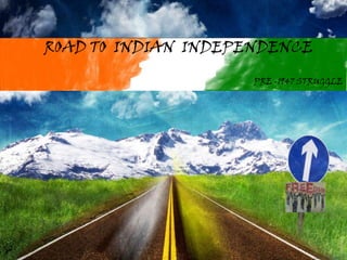 ROAD TO  INDIAN  INDEPENDENCE  PRE -1947 STRUGGLE 