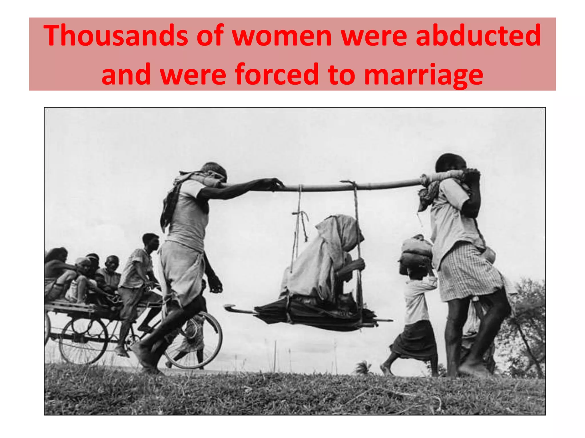 Thousands of women were abducted
   and were forced to marriage
 